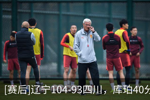 [赛后]辽宁104-93四川，库珀40分5板17助，霍华德16分6助1断